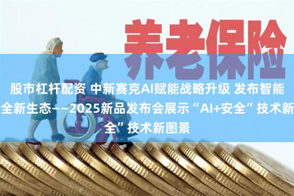 股市杠杆配资 中新赛克AI赋能战略升级 发布智能化安全新生态——2025新品发布会展示“AI+安全”技术新图景