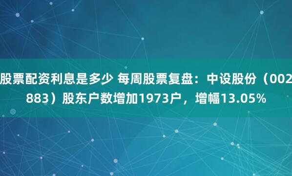 股票配资利息是多少 每周股票复盘：中设股份（002883）股东户数增加1973户，增幅13.05%