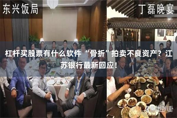 杠杆买股票有什么软件 “骨折”拍卖不良资产？江苏银行最新回应！