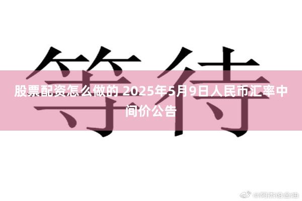 股票配资怎么做的 2025年5月9日人民币汇率中间价公告