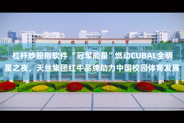杠杆炒股指软件 “冠军能量”燃动CUBAL全明星之夜，天丝集团红牛品牌助力中国校园体育发展