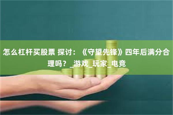 怎么杠杆买股票 探讨：《守望先锋》四年后满分合理吗？_游戏_玩家_电竞