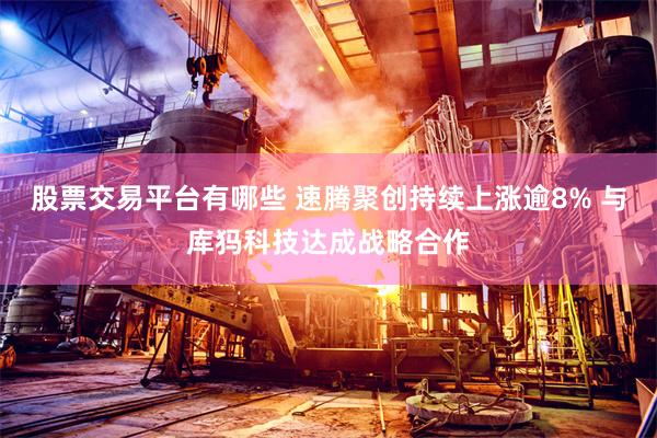 股票交易平台有哪些 速腾聚创持续上涨逾8% 与库犸科技达成战略合作
