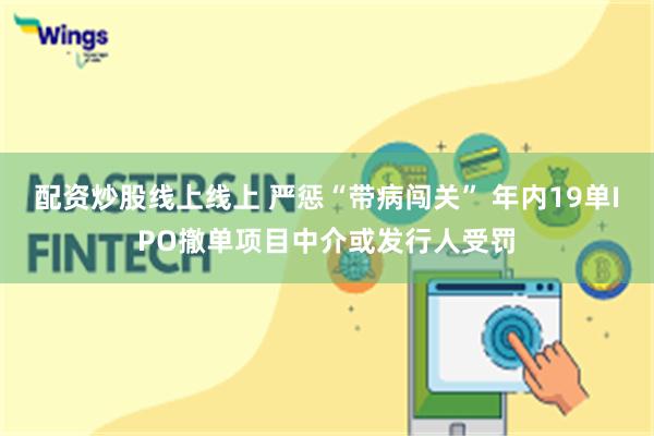配资炒股线上线上 严惩“带病闯关” 年内19单IPO撤单项目中介或发行人受罚