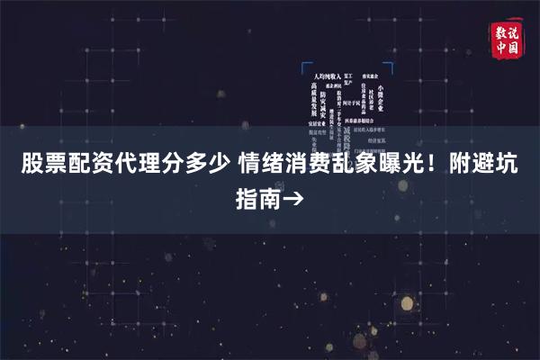 股票配资代理分多少 情绪消费乱象曝光！附避坑指南→