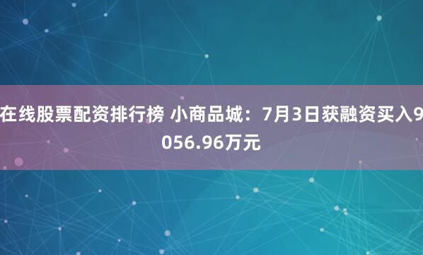 在线股票配资排行榜 小商品城：7月3日获融资买入9056.96万元