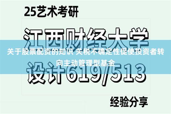 关于股票配资的知识 关税不确定性促使投资者转向主动管理型基金