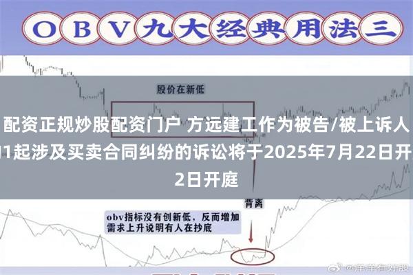 配资正规炒股配资门户 方远建工作为被告/被上诉人的1起涉及买卖合同纠纷的诉讼将于2025年7月22日开庭