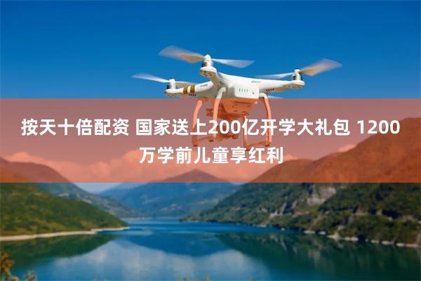 按天十倍配资 国家送上200亿开学大礼包 1200万学前儿童享红利