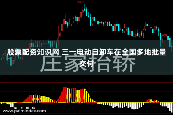 股票配资知识网 三一电动自卸车在全国多地批量交付