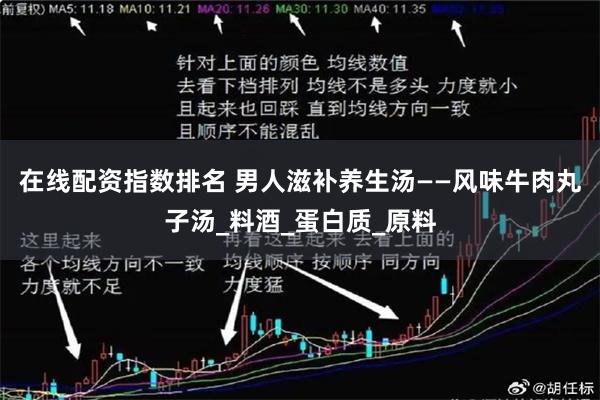在线配资指数排名 男人滋补养生汤——风味牛肉丸子汤_料酒_蛋白质_原料