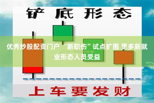 优秀炒股配资门户 “新职伤”试点扩围 更多新就业形态人员受益