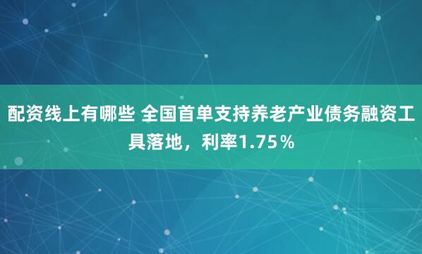 配资线上有哪些 全国首单支持养老产业债务融资工具落地，利率1.75％