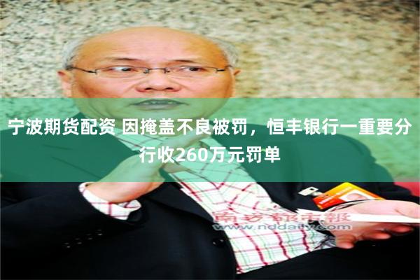 宁波期货配资 因掩盖不良被罚，恒丰银行一重要分行收260万元罚单