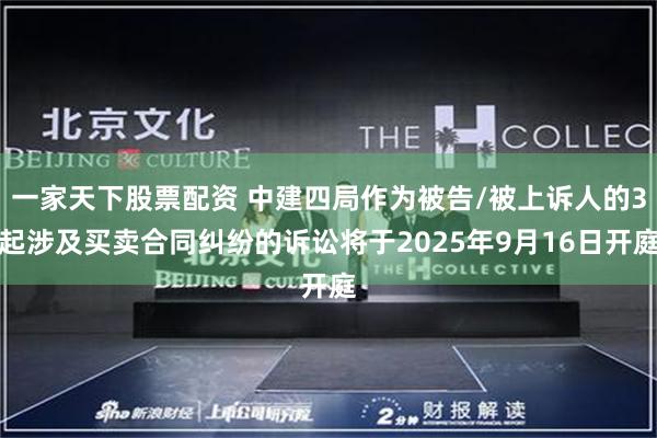 一家天下股票配资 中建四局作为被告/被上诉人的3起涉及买卖合同纠纷的诉讼将于2025年9月16日开庭
