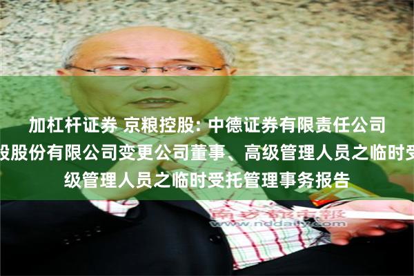 加杠杆证券 京粮控股: 中德证券有限责任公司关于海南京粮控股股份有限公司变更公司董事、高级管理人员之临时受托管理事务报告
