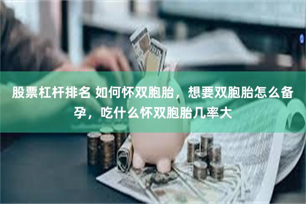 股票杠杆排名 如何怀双胞胎，想要双胞胎怎么备孕，吃什么怀双胞胎几率大