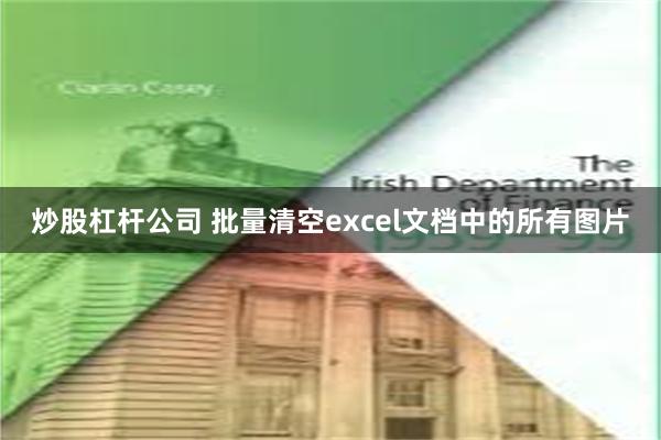 炒股杠杆公司 批量清空excel文档中的所有图片