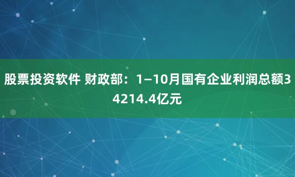 股票投资软件 财政部:1—10月国有企业利润总额34214.4亿元